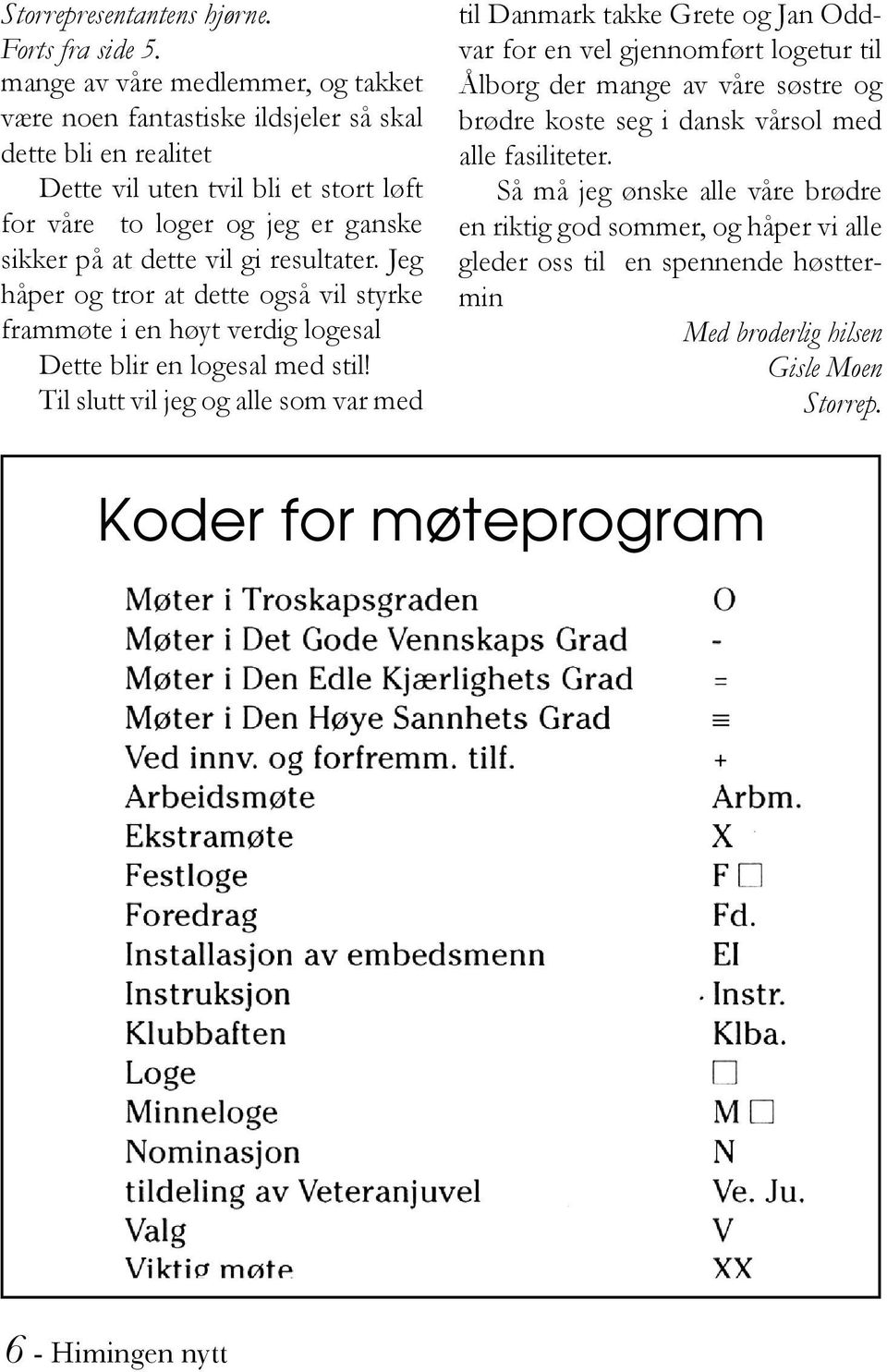 vil gi resultater. Jeg håper og tror at dette også vil styrke frammøte i en høyt verdig logesal Dette blir en logesal med stil!