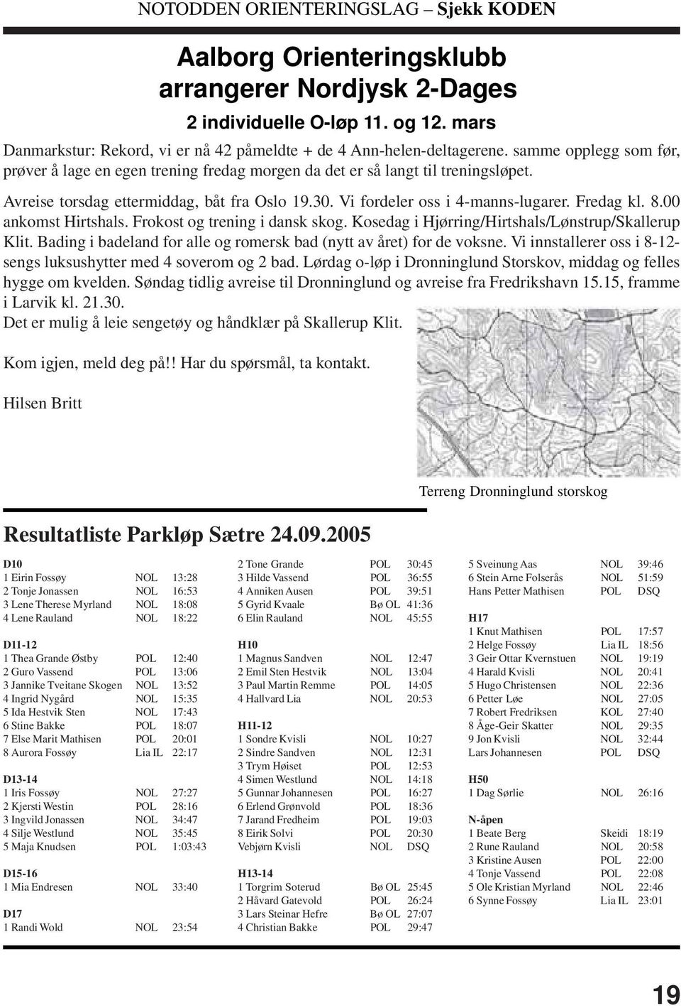 8.00 ankomst Hirtshals. Frokost og trening i dansk skog. Kosedag i Hjørring/Hirtshals/Lønstrup/Skallerup Klit. Bading i badeland for alle og romersk bad (nytt av året) for de voksne.