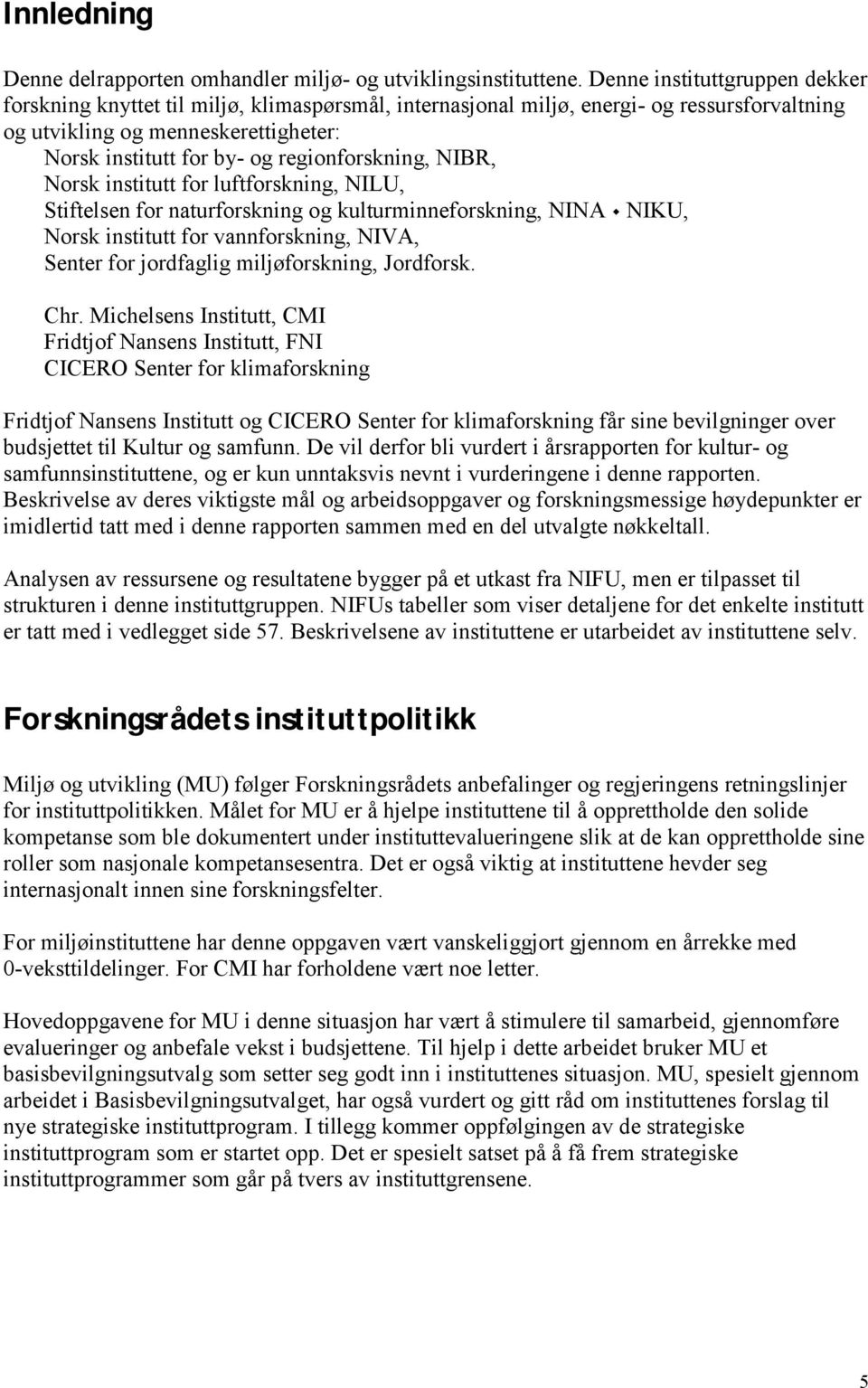 regionforskning, NIBR, Norsk institutt for luftforskning, NILU, Stiftelsen for naturforskning og kulturminneforskning, NINA M NIKU, Norsk institutt for vannforskning, NIVA, Senter for jordfaglig