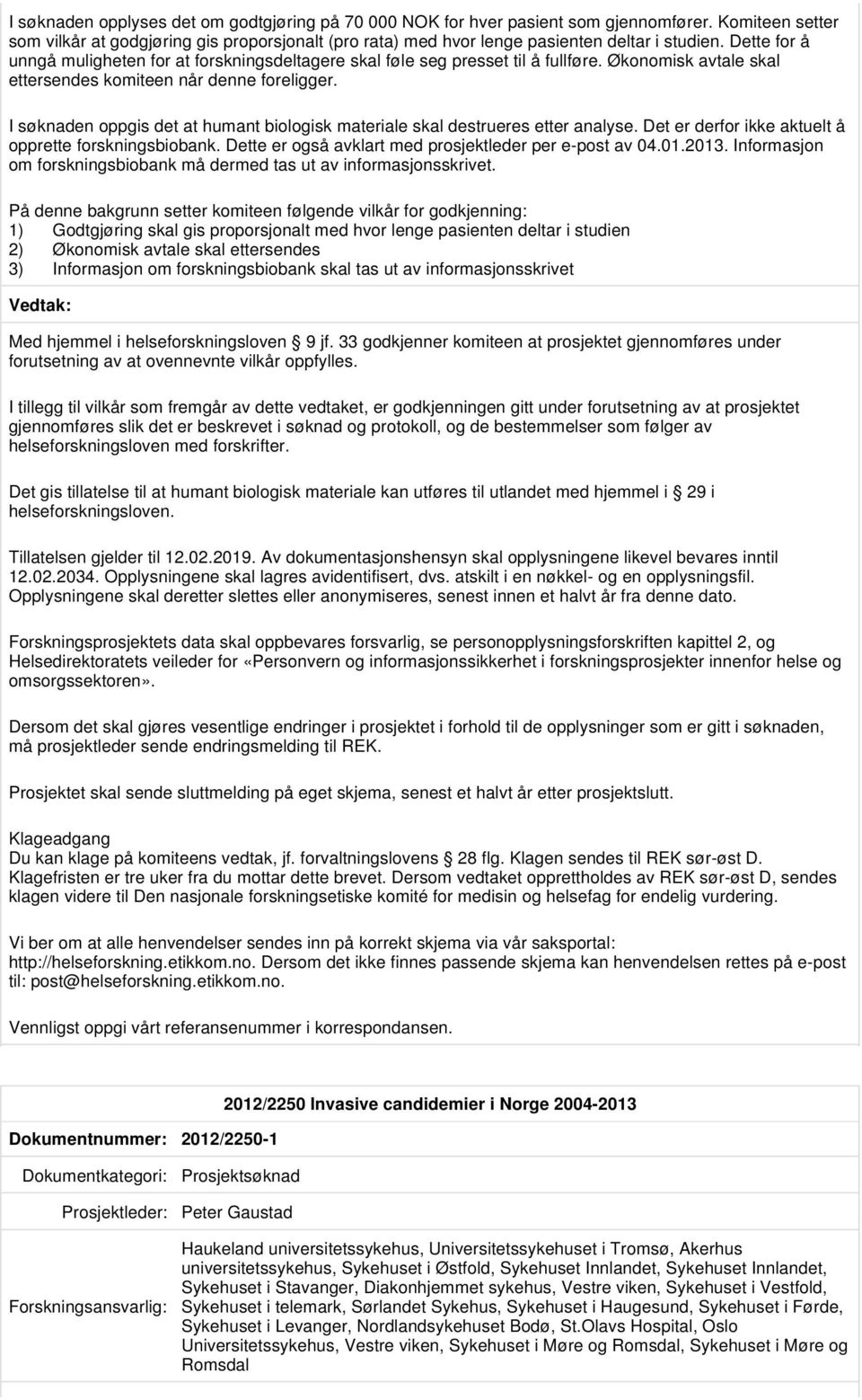 I søknaden oppgis det at humant biologisk materiale skal destrueres etter analyse. Det er derfor ikke aktuelt å opprette forskningsbiobank. Dette er også avklart med prosjektleder per e-post av 04.01.