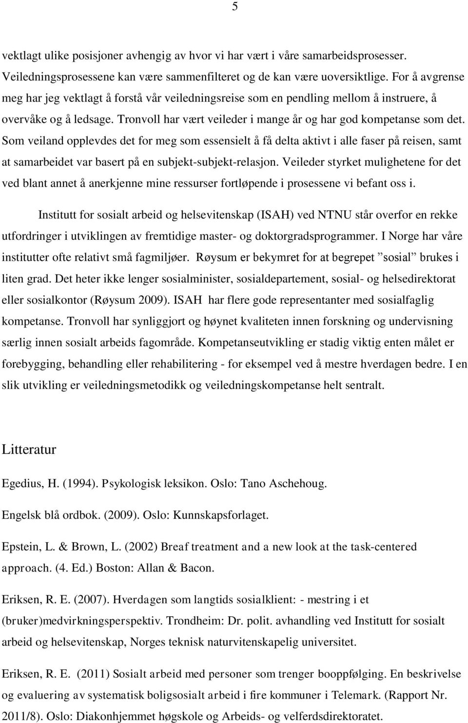 Som veiland opplevdes det for meg som essensielt å få delta aktivt i alle faser på reisen, samt at samarbeidet var basert på en subjekt-subjekt-relasjon.