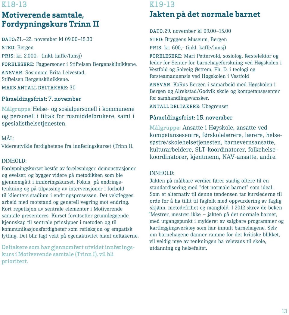 november Målgruppe: Helse- og sosialpersonell i kommunene og personell i tiltak for rusmiddelbrukere, samt i spesialisthelsetjenesten. mål: Videreutvikle ferdighetene fra innføringskurset (Trinn I).