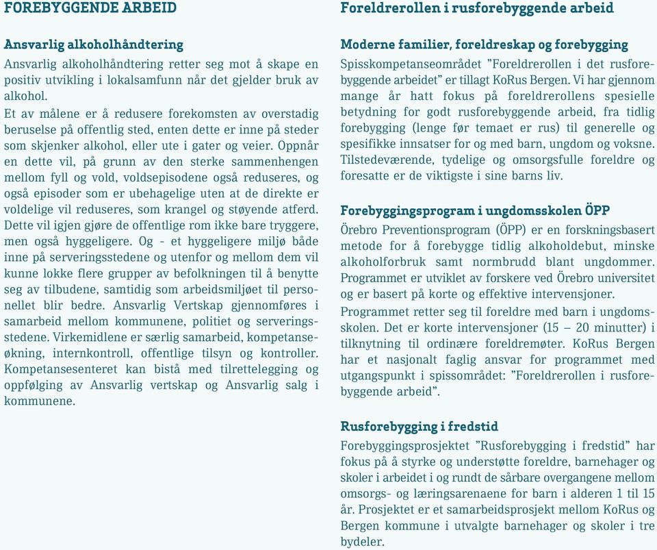 Oppnår en dette vil, på grunn av den sterke sammenhengen mellom fyll og vold, voldsepisodene også reduseres, og også episoder som er ubehagelige uten at de direkte er voldelige vil reduseres, som