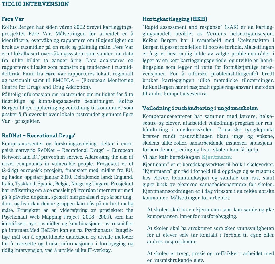 Føre Var er et lokalbasert overvåkingssystem som samler inn data fra ulike kilder to ganger årlig. Data analyseres og rapporteres tilbake som mønstre og tendenser i rusmiddelbruk.