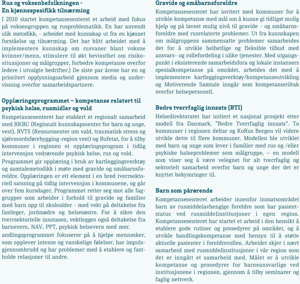 Det har blitt arbeidet med å implementere kunnskap om rusvaner blant voksne kvinner/menn, stimulere til økt bevissthet om risikosituasjoner og målgrupper, forbedre kompetanse overfor ledere i