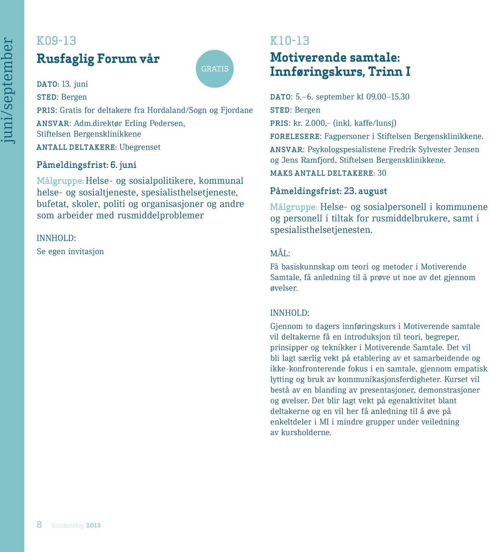 juni Målgruppe: Helse- og sosialpolitikere, kommunal helse- og sosialtjeneste, spesialisthelsetjeneste, bufetat, skoler, politi og organisasjoner og andre som arbeider med rusmiddelproblemer Se egen