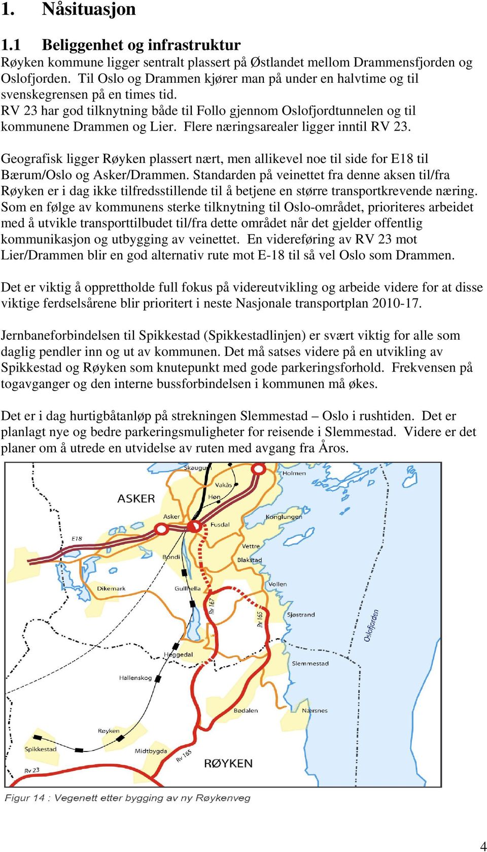 Flere næringsarealer ligger inntil RV 23. Geografisk ligger Røyken plassert nært, men allikevel noe til side for E18 til Bærum/Oslo og Asker/Drammen.