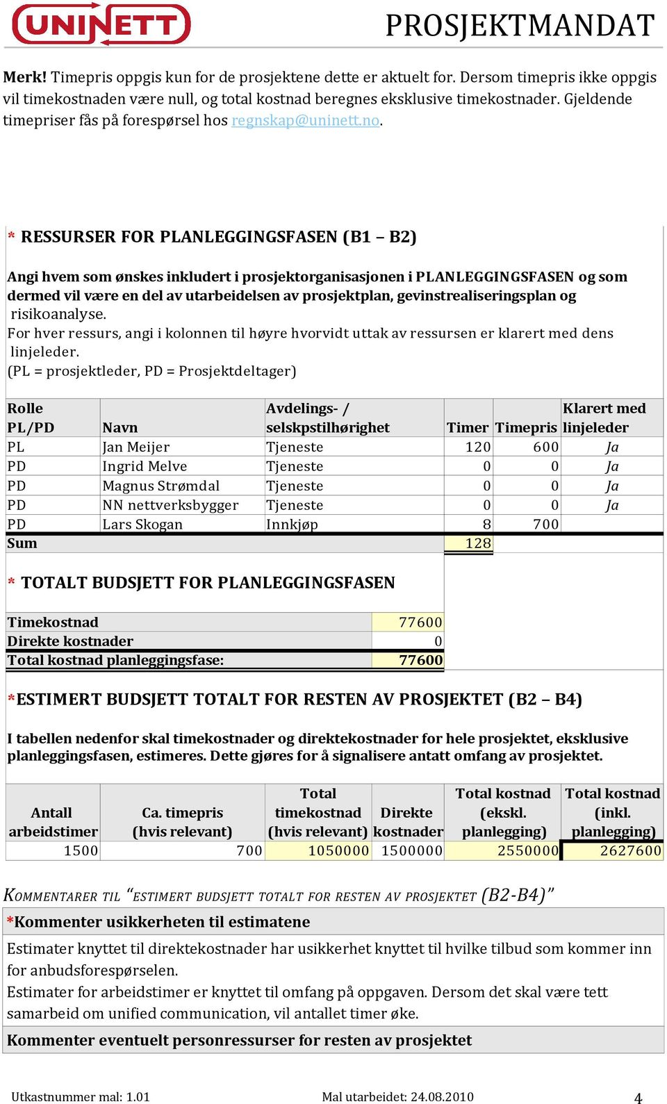 * RESSURSER FOR PLANLEGGINGSFASEN (B1 B2) Angi hvem som ønskes inkludert i prosjektorganisasjonen i PLANLEGGINGSFASEN og som dermed vil være en del av utarbeidelsen av prosjektplan,