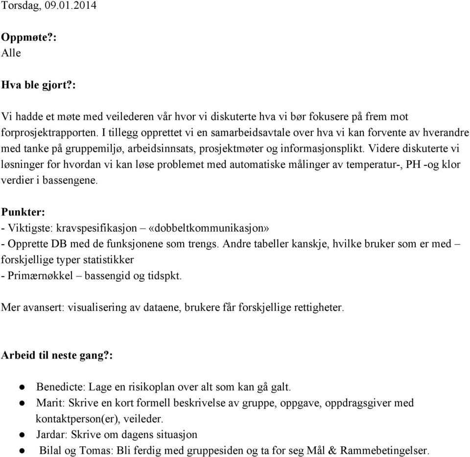 Videre diskuterte vi løsninger for hvordan vi kan løse problemet med automatiske målinger av temperatur, PH og klor verdier i bassengene.