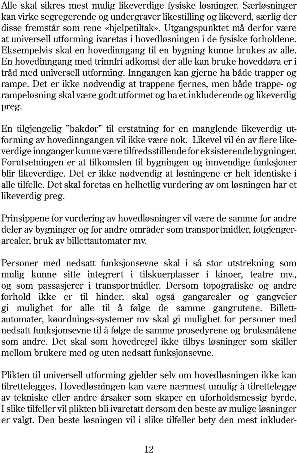 En hovedinngang med trinnfri adkomst der alle kan bruke hoveddøra er i tråd med universell utforming. Inngangen kan gjerne ha både trapper og rampe.