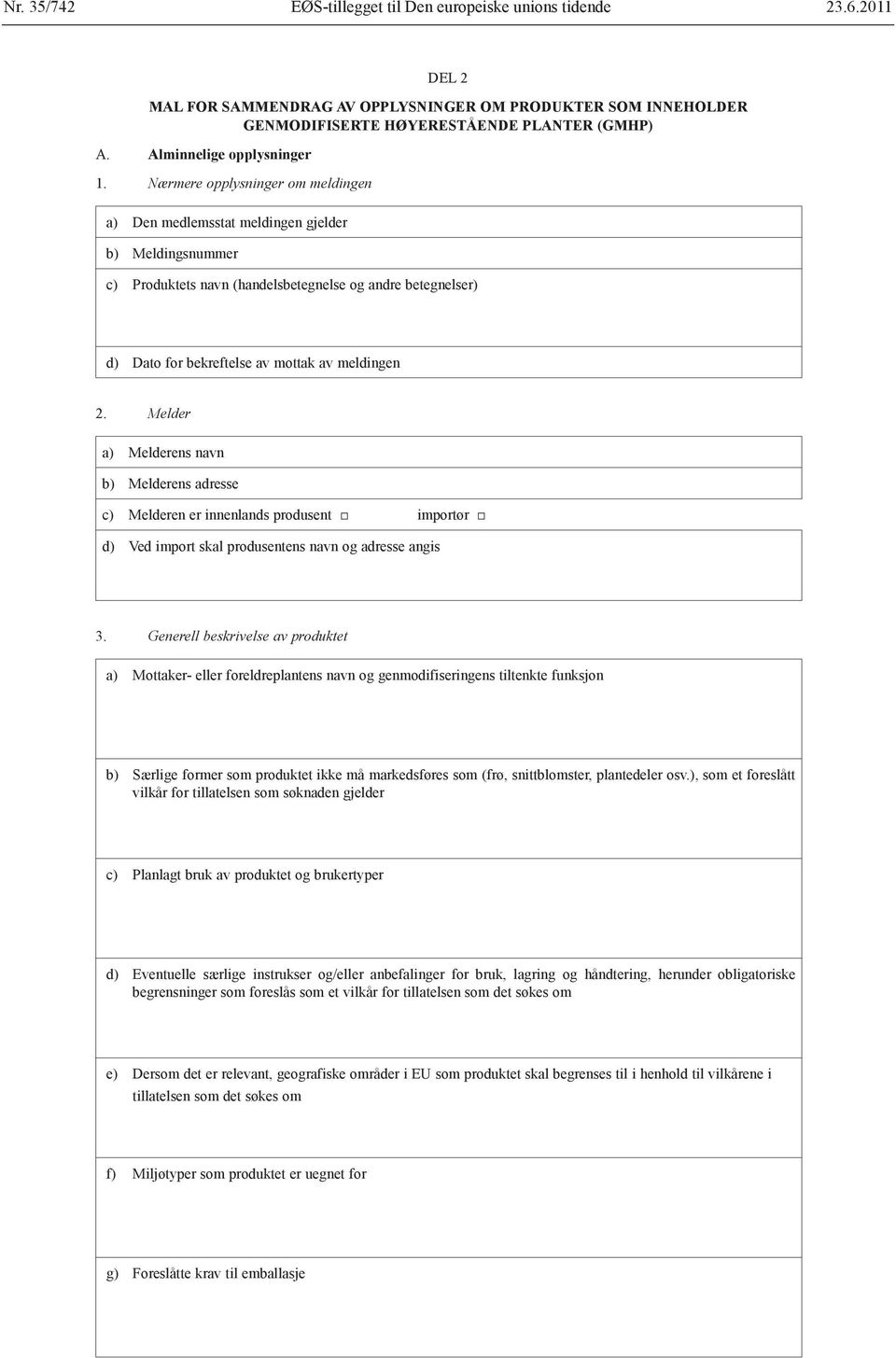 Nærmere opplysninger om meldingen a) Den medlemsstat meldingen gjelder b) Meldingsnummer c) Produktets navn (handelsbetegnelse og andre betegnelser) d) Dato for bekreftelse av mottak av meldingen 2.