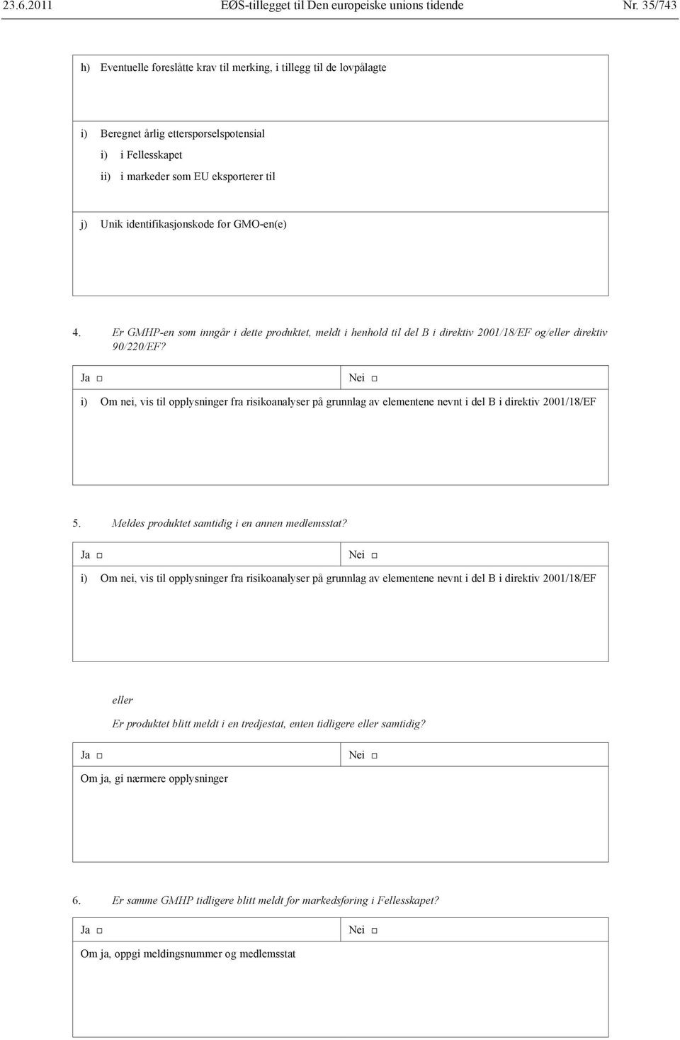 Ja Nei i) Om nei, vis til opplysninger fra risikoanalyser på grunnlag av elementene nevnt i del B i direktiv 2001/18/EF 5. Meldes produktet samtidig i en annen medlemsstat?