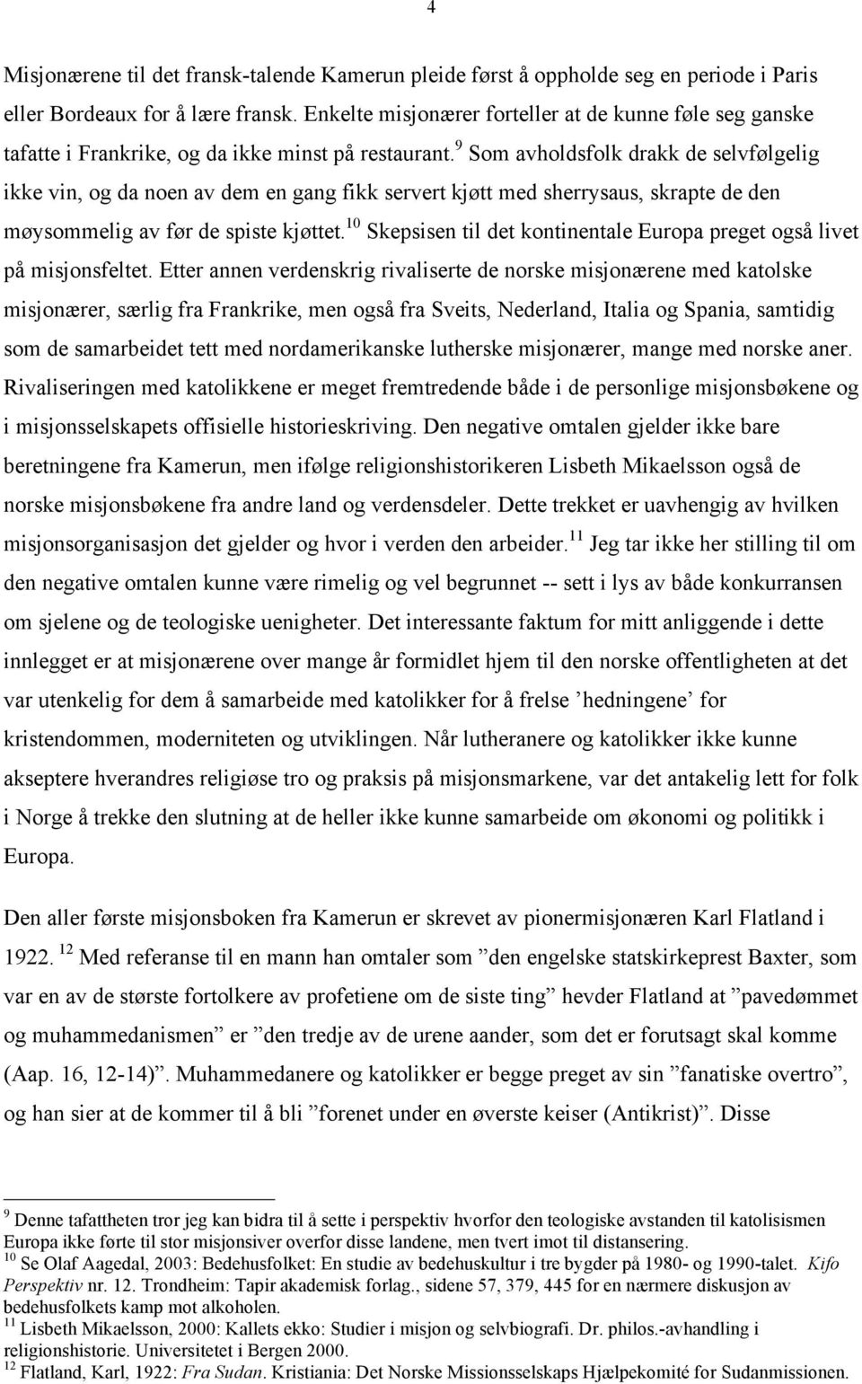 9 Som avholdsfolk drakk de selvfølgelig ikke vin, og da noen av dem en gang fikk servert kjøtt med sherrysaus, skrapte de den møysommelig av før de spiste kjøttet.