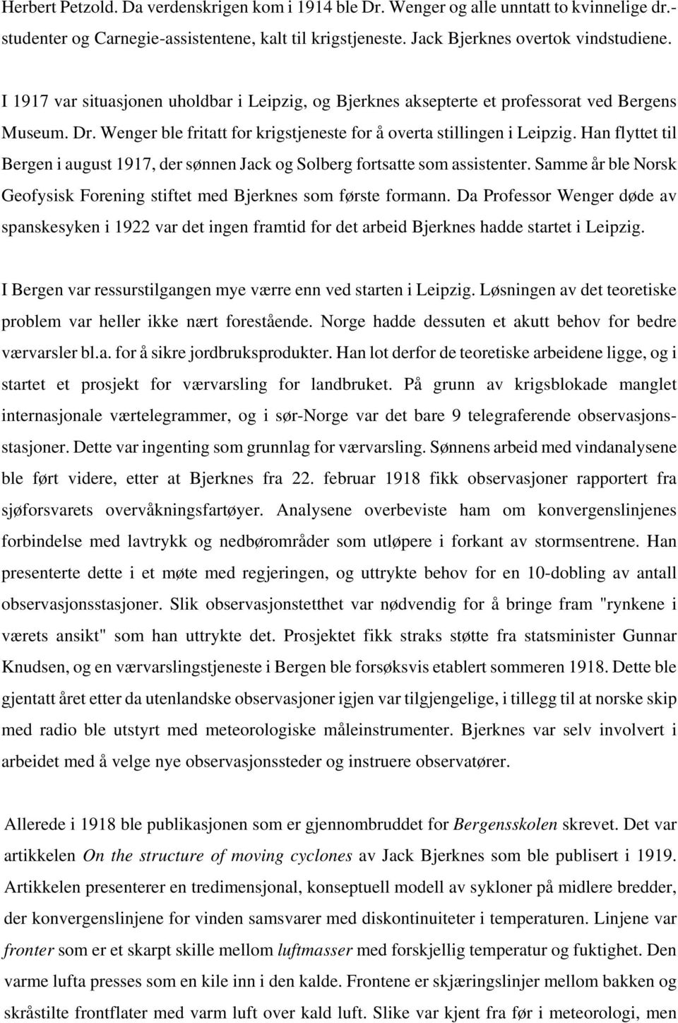 Han flyttet til Bergen i august 1917, der sønnen Jack og Solberg fortsatte som assistenter. Samme år ble Norsk Geofysisk Forening stiftet med Bjerknes som første formann.