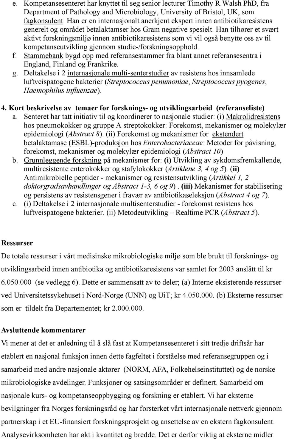 Han tilhører et svært aktivt forskningsmiljø innen antibiotikaresistens som vi vil også benytte oss av til kompetanseutvikling gjennom studie-/forskningsopphold. f. Stammebank bygd opp med referansestammer fra blant annet referansesentra i England, Finland og Frankrike.