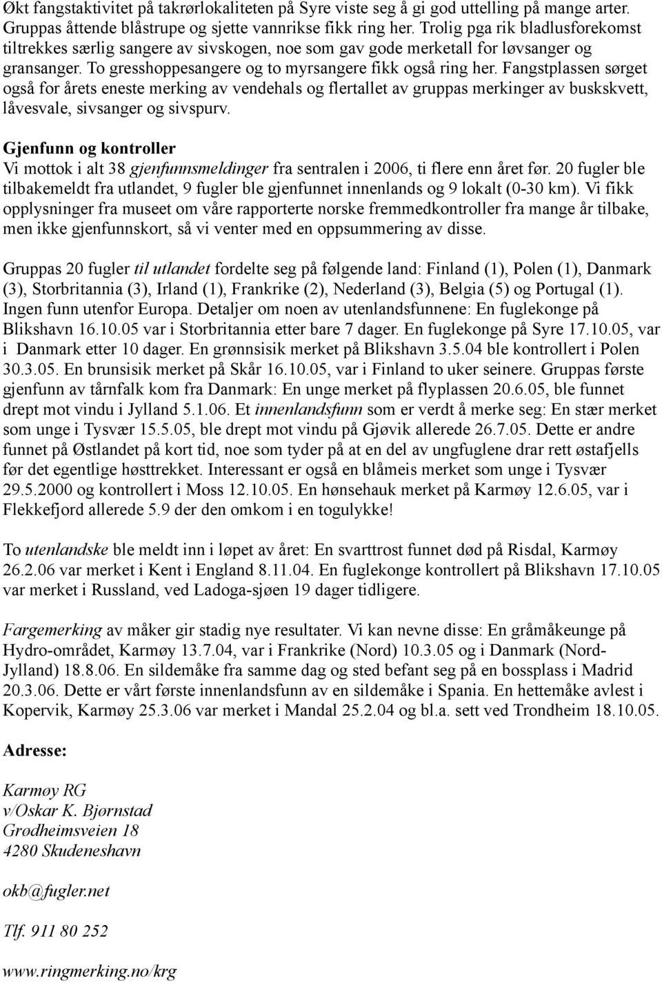 Fangstplassen sørget også for årets eneste merking av vendehals og flertallet av gruppas merkinger av buskskvett, låvesvale, sivsanger og sivspurv.