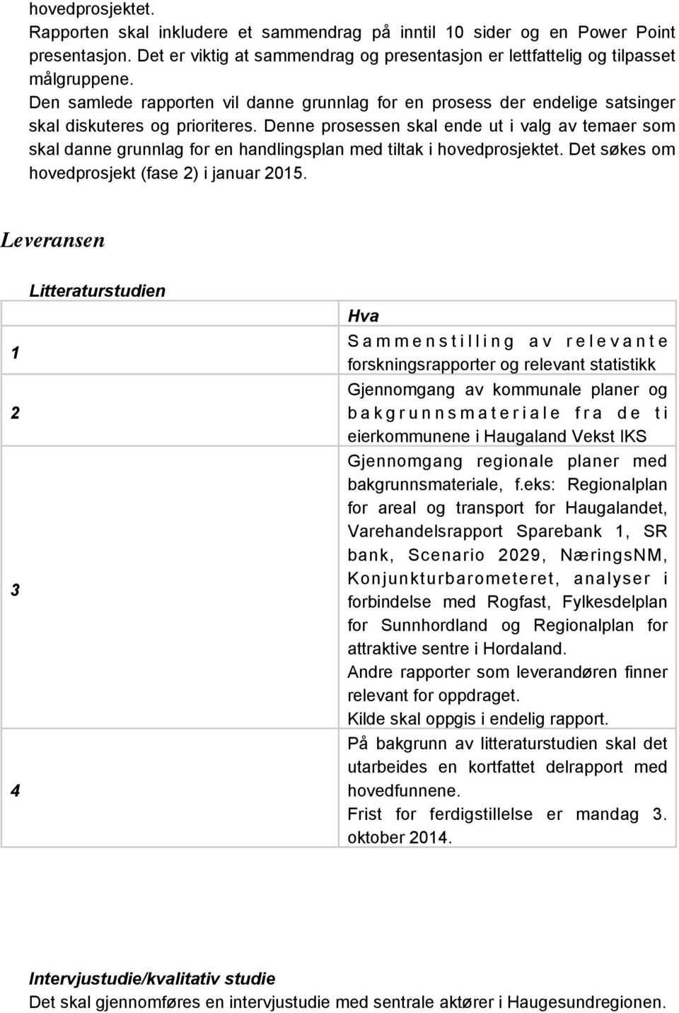 Denne prosessen skal ende ut i valg av temaer som skal danne grunnlag for en handlingsplan med tiltak i hovedprosjektet. Det søkes om hovedprosjekt (fase 2) i januar 2015.