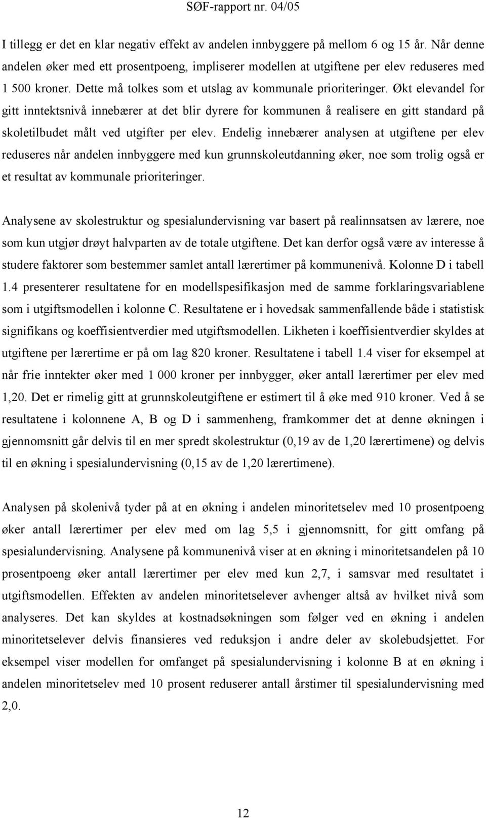 Økt elevandel for gitt inntektsnivå innebærer at det blir dyrere for kommunen å realisere en gitt standard på skoletilbudet målt ved utgifter per elev.