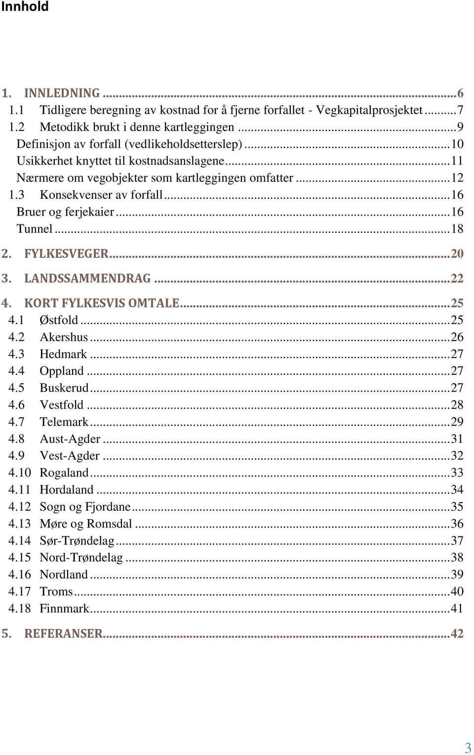 .. 16 Bruer og ferjekaier... 16 Tunnel... 18 2. 3. FYLKESVEGER... 20 LANDSSAMMENDRAG... 22 4. KORT FYLKESVIS OMTALE... 25 4.1 Østfold... 25 4.2 Akershus... 26 4.3 Hedmark... 27 4.4 Oppland... 27 4.5 Buskerud.