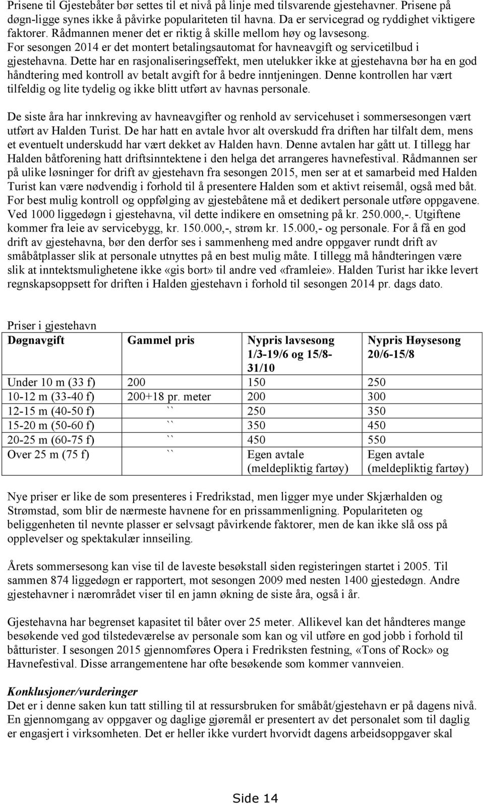 For sesongen 2014 er det montert betalingsautomat for havneavgift og servicetilbud i gjestehavna.