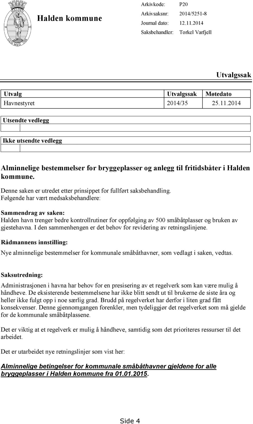 2014 Utsendte vedlegg Ikke utsendte vedlegg Alminnelige bestemmelser for bryggeplasser og anlegg til fritidsbåter i Halden kommune. Denne saken er utredet etter prinsippet for fullført saksbehandling.