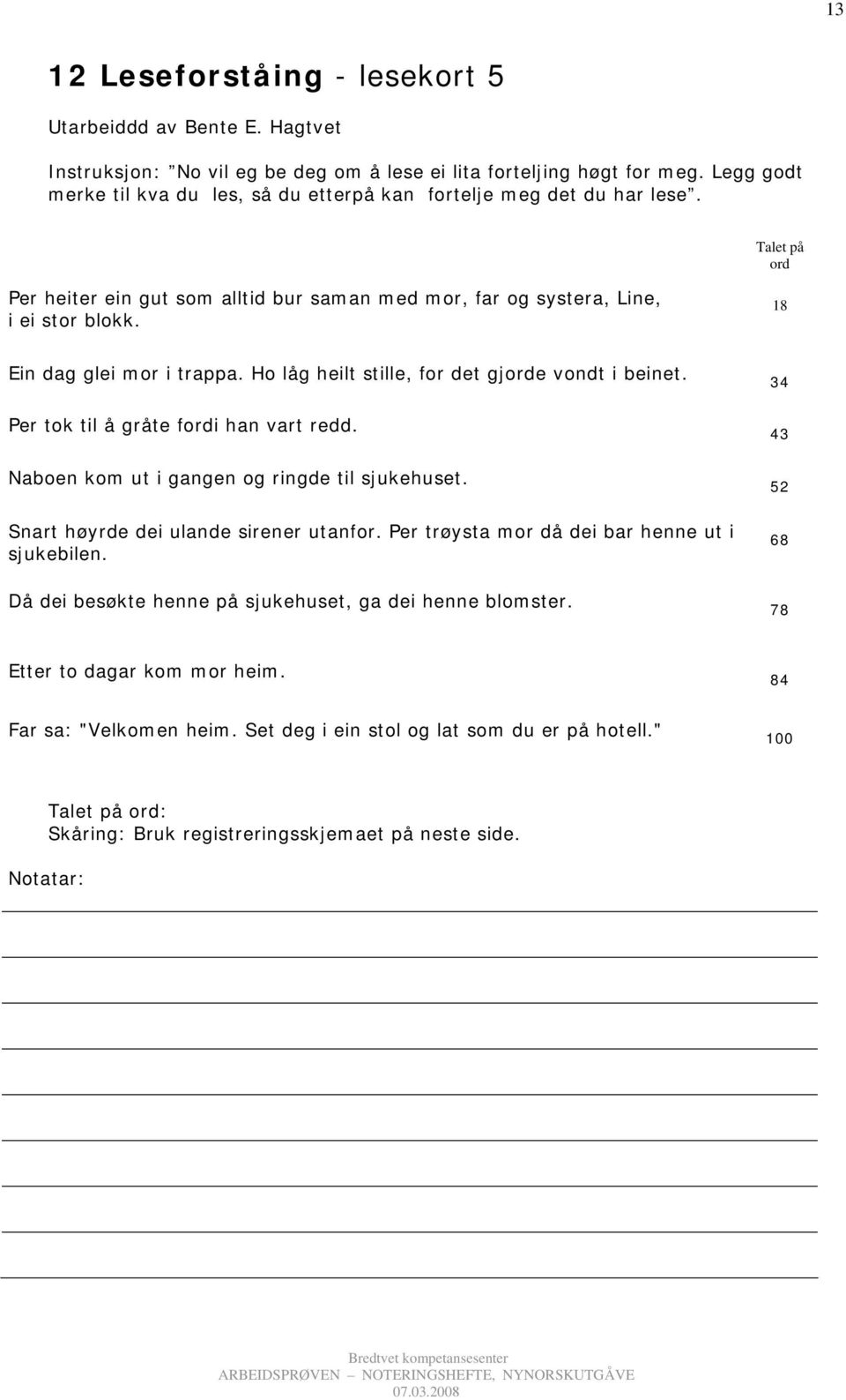 18 Ein dag glei mor i trappa. Ho låg heilt stille, for det gjorde vondt i beinet. Per tok til å gråte fordi han vart redd. Naboen kom ut i gangen og ringde til sjukehuset.