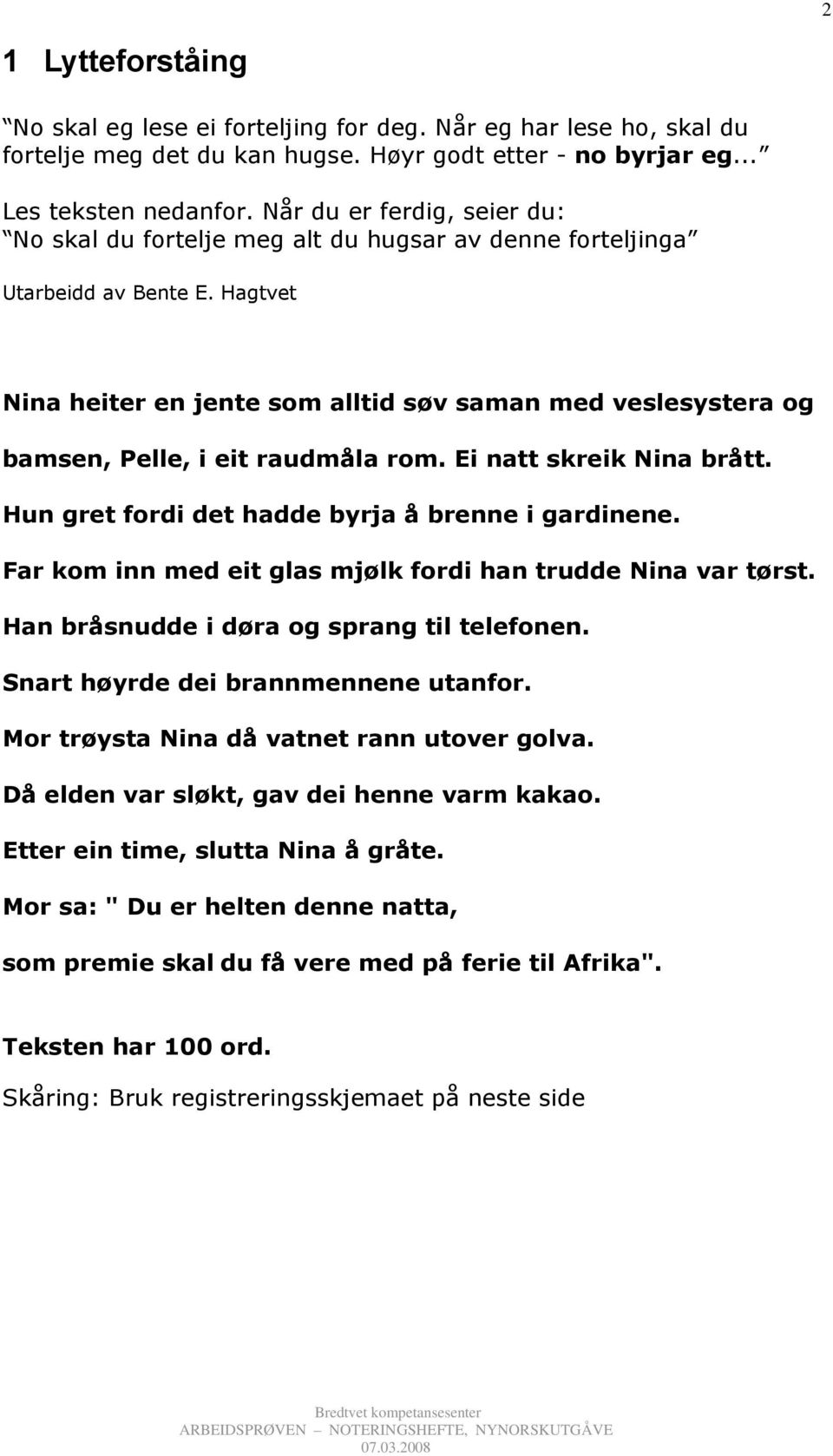 Hagtvet Nina heiter en jente som alltid søv saman med veslesystera og bamsen, Pelle, i eit raudmåla rom. Ei natt skreik Nina brått. Hun gret fordi det hadde byrja å brenne i gardinene.