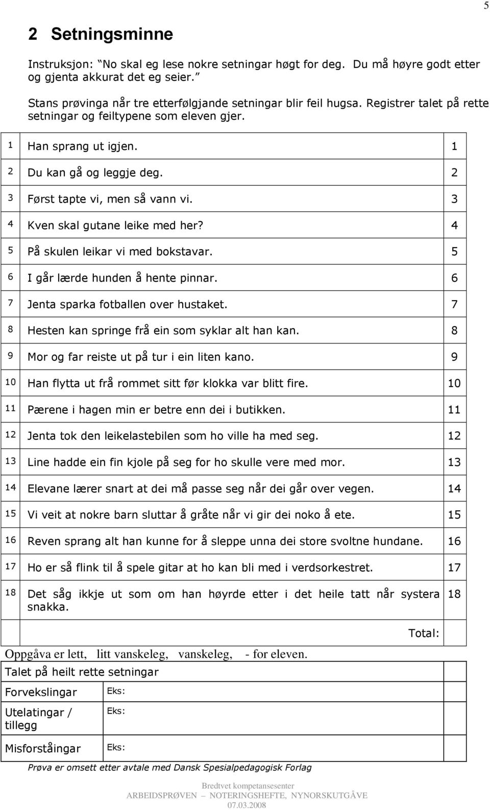 4 5 På skulen leikar vi med bokstavar. 5 6 I går lærde hunden å hente pinnar. 6 7 Jenta sparka fotballen over hustaket. 7 8 Hesten kan springe frå ein som syklar alt han kan.