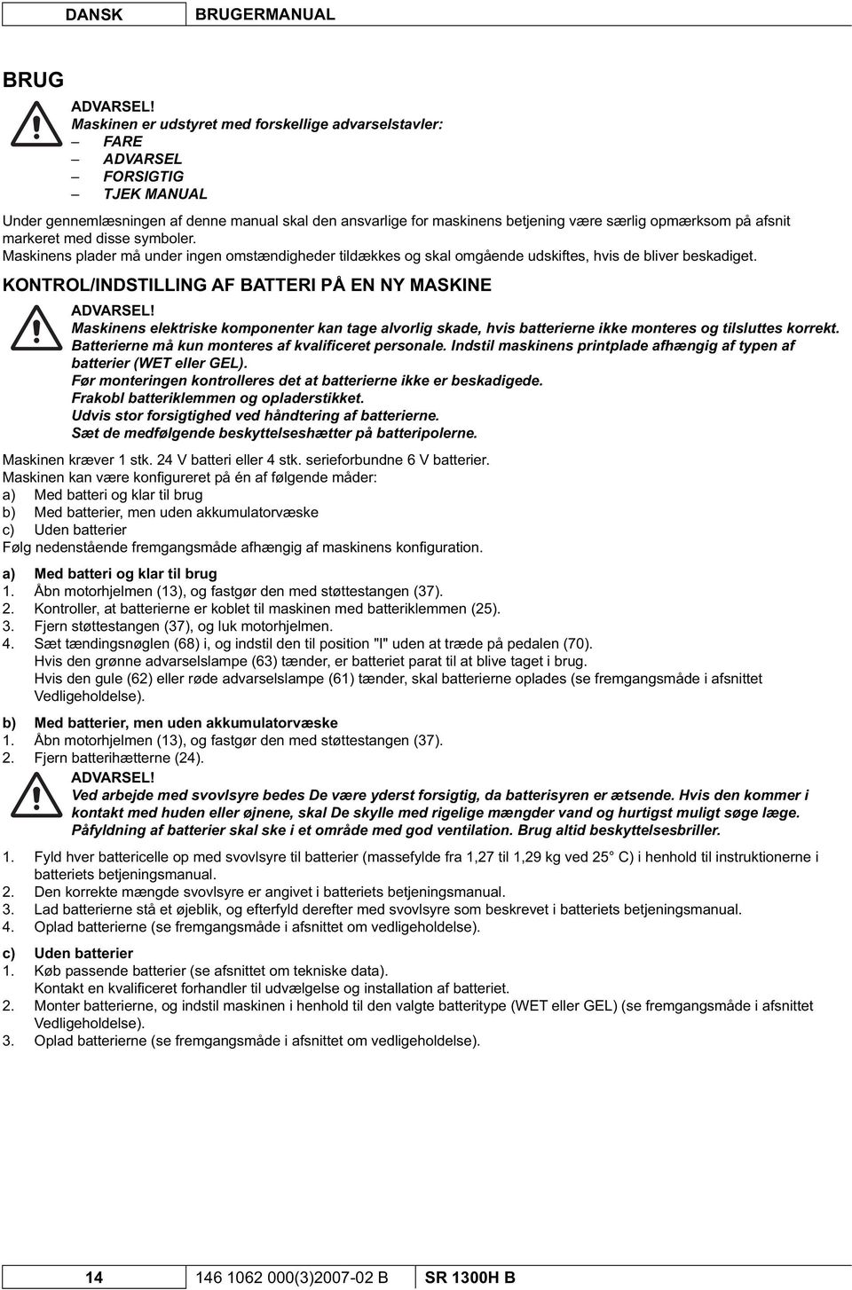 afsnit markeret med disse symboler. Maskinens plader må under ingen omstændigheder tildækkes og skal omgående udskiftes, hvis de bliver beskadiget.