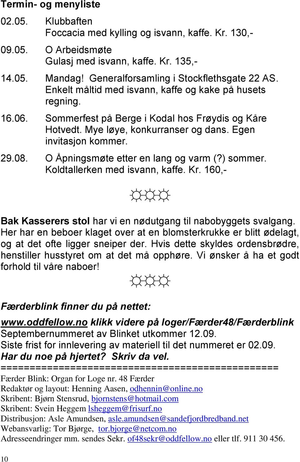 Egen invitasjon kommer. 29.08. O Åpningsmøte etter en lang og varm (?) sommer. Koldtallerken med isvann, kaffe. Kr. 160,- 10 Bak Kasserers stol har vi en nødutgang til nabobyggets svalgang.