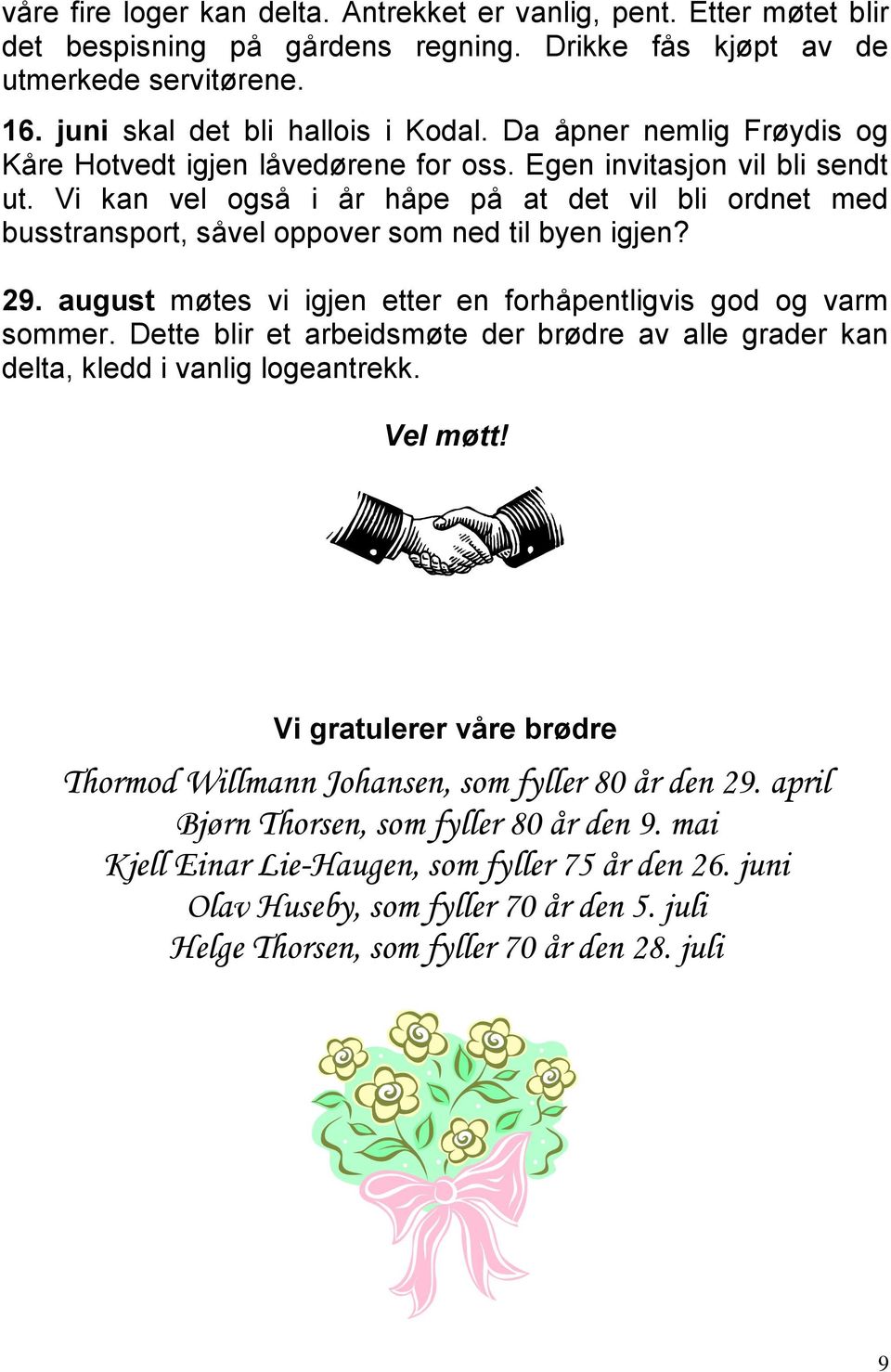 Vi kan vel også i år håpe på at det vil bli ordnet med busstransport, såvel oppover som ned til byen igjen? 29. august møtes vi igjen etter en forhåpentligvis god og varm sommer.