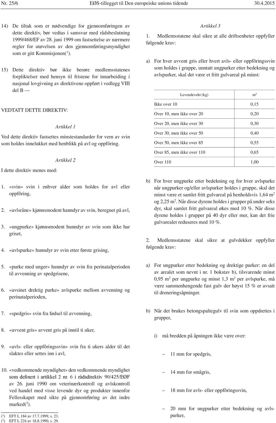 15) Dette direktiv bør ikke berøre medlemsstatenes forpliktelser med hensyn til fristene for innarbeiding i nasjonal lovgivning av direktivene oppført i vedlegg VIII del B VEDTATT DETTE DIREKTIV: