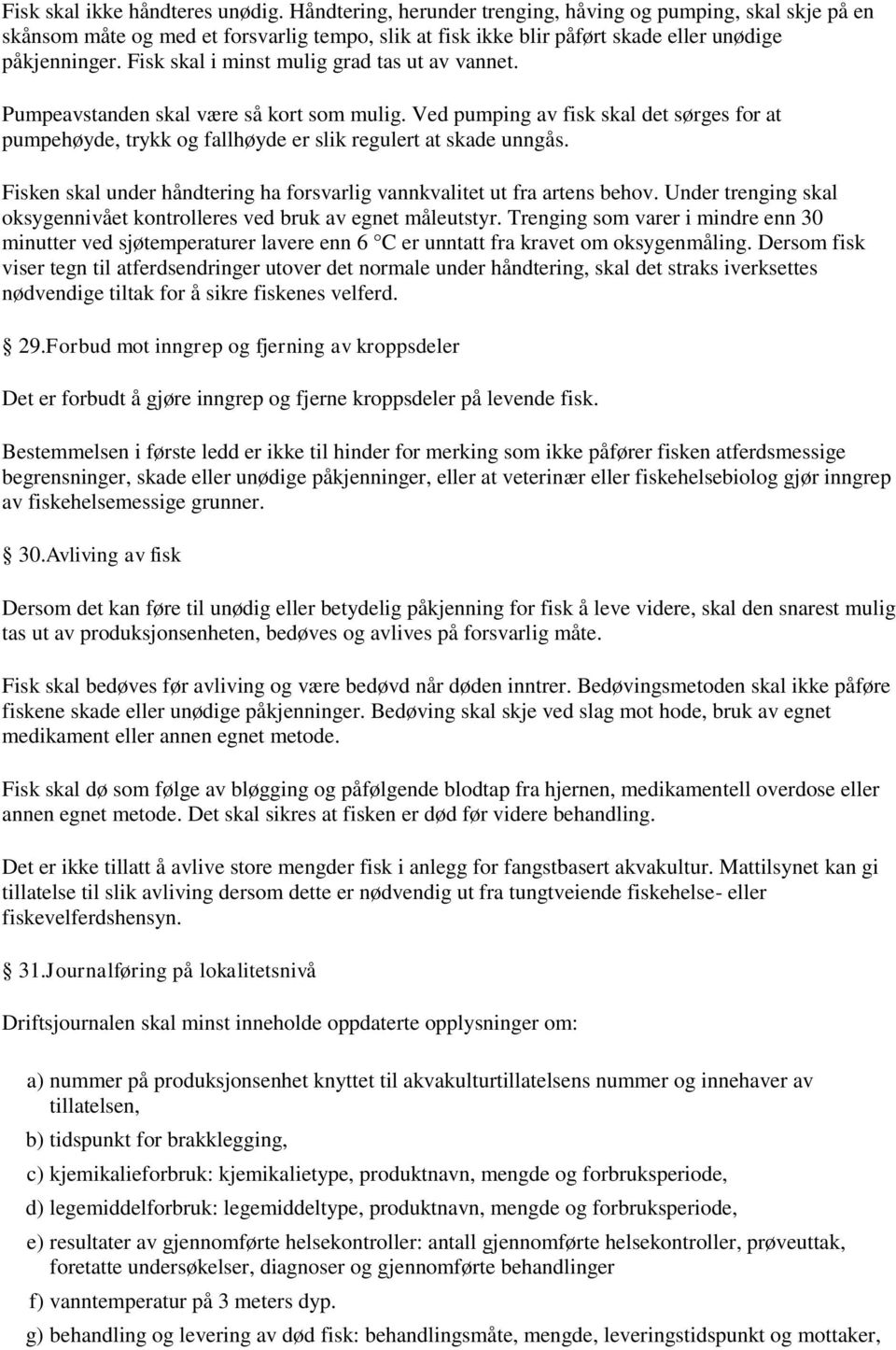 Fisk skal i minst mulig grad tas ut av vannet. Pumpeavstanden skal være så kort som mulig. Ved pumping av fisk skal det sørges for at pumpehøyde, trykk og fallhøyde er slik regulert at skade unngås.