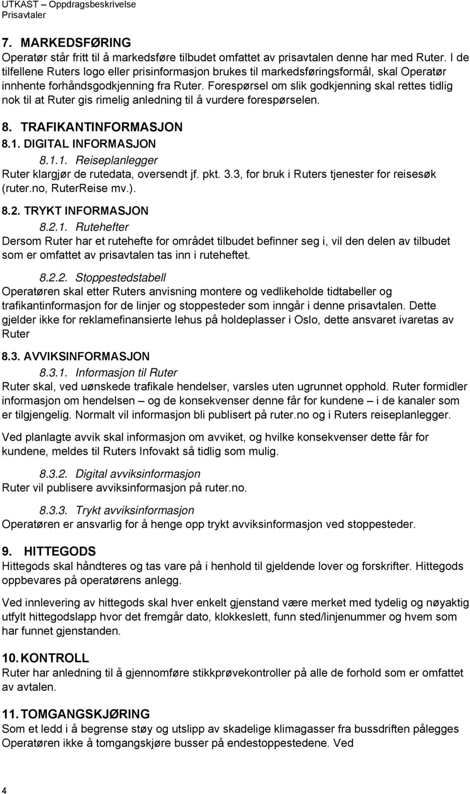 Forespørsel om slik godkjenning skal rettes tidlig nok til at Ruter gis rimelig anledning til å vurdere forespørselen. 8. TRAFIKANTINFORMASJON 8.1.