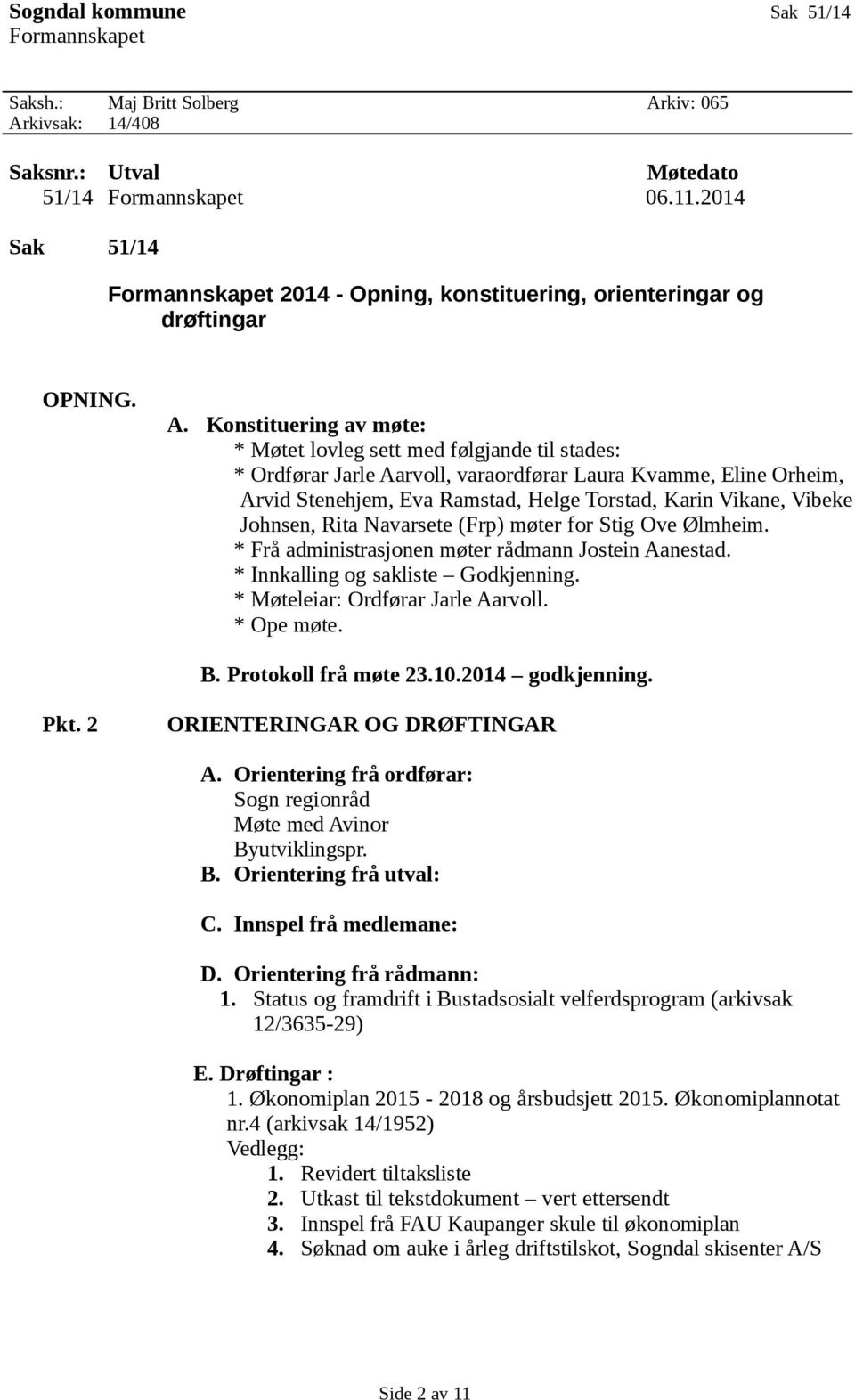 Konstituering av møte: * Møtet lovleg sett med følgjande til stades: * Ordførar Jarle Aarvoll, varaordførar Laura Kvamme, Eline Orheim, Arvid Stenehjem, Eva Ramstad, Helge Torstad, Karin Vikane,