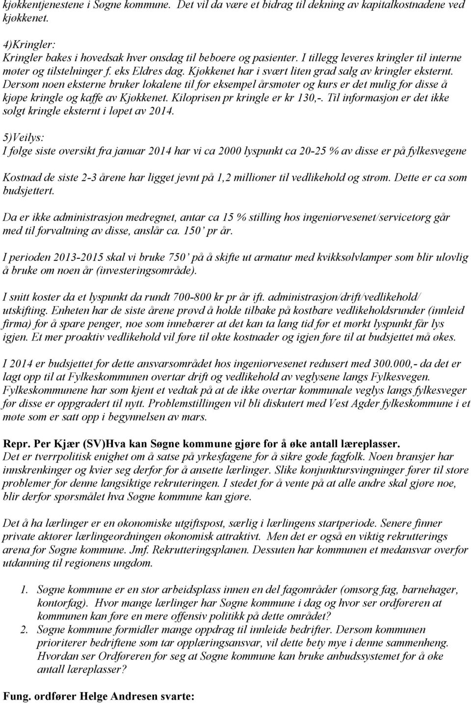 Dersom noen eksterne bruker lokalene til for eksempel årsmøter og kurs er det mulig for disse å kjøpe kringle og kaffe av Kjøkkenet. Kiloprisen pr kringle er kr 130,-.