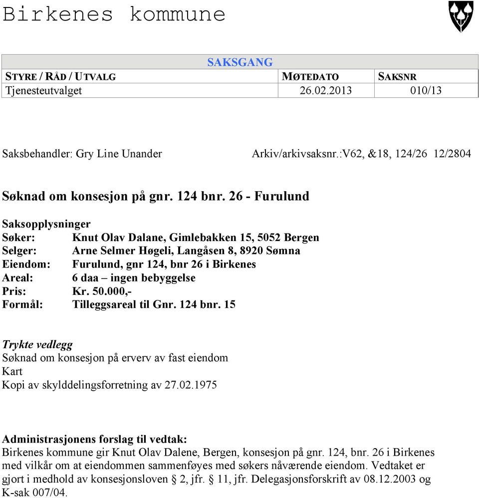 26 - Furulund Saksopplysninger Søker: Knut Olav Dalane, Gimlebakken 15, 5052 Bergen Selger: Arne Selmer Høgeli, Langåsen 8, 8920 Sømna Eiendom: Furulund, gnr 124, bnr 26 i Birkenes Areal: 6 daa ingen