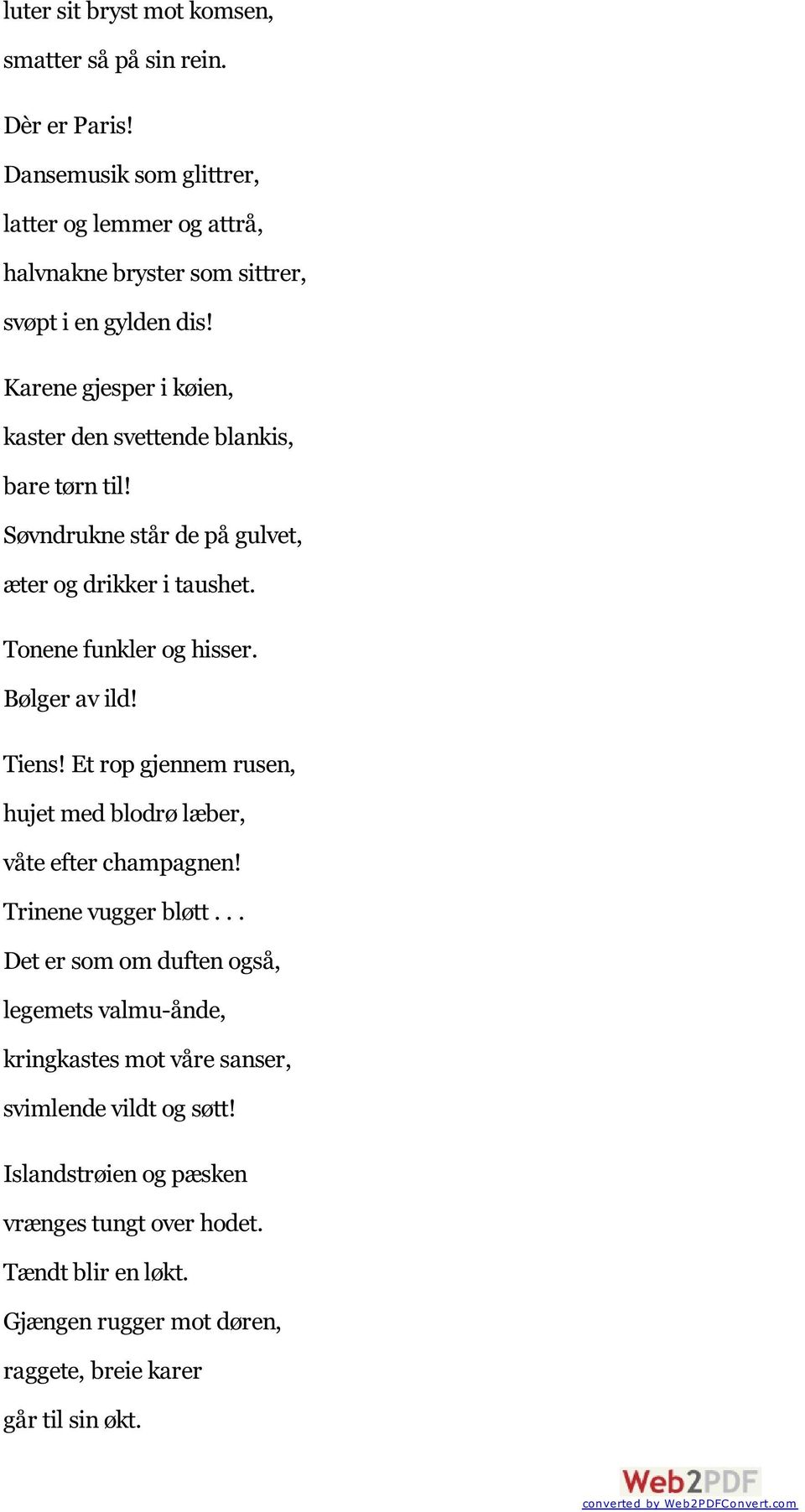 Karene gjesper i køien, kaster den svettende blankis, bare tørn til! Søvndrukne står de på gulvet, æter og drikker i taushet. Tonene funkler og hisser. Bølger av ild!