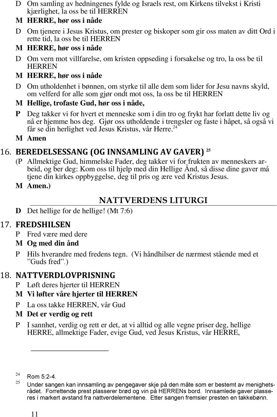 utholdenhet i bønnen, om styrke til alle dem som lider for Jesu navns skyld, om velferd for alle som gjør ondt mot oss, la oss be til HERREN M Hellige, trofaste Gud, hør oss i nåde, P Deg takker vi