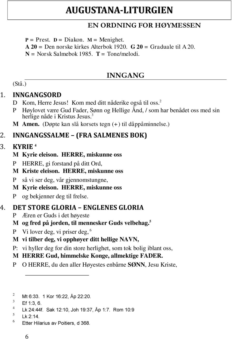 (Døpte kan slå korsets tegn (+) til dåppåminnelse.) 2. INNGANGSSALME (FRA SALMENES BOK) 3. KYRIE 4 M Kyrie eleison. HERRE, miskunne oss P HERRE, gi forstand på ditt Ord, M Kriste eleison.