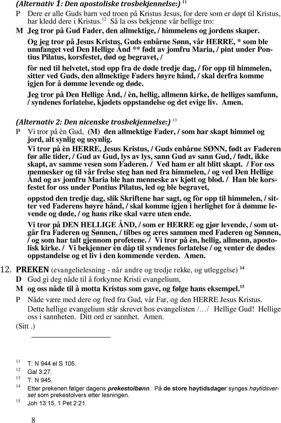 Og jeg tror på Jesus Kristus, Guds enbårne Sønn, vår HERRE, * som ble unnfanget ved Den Hellige Ånd ** født av jomfru Maria, / pint under Pontius Pilatus, korsfestet, død og begravet, / fòr ned til