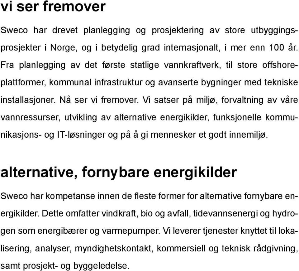 Vi satser på miljø, forvaltning av våre vannressurser, utvikling av alternative energikilder, funksjonelle kommunikasjons- og IT-løsninger og på å gi mennesker et godt innemiljø.