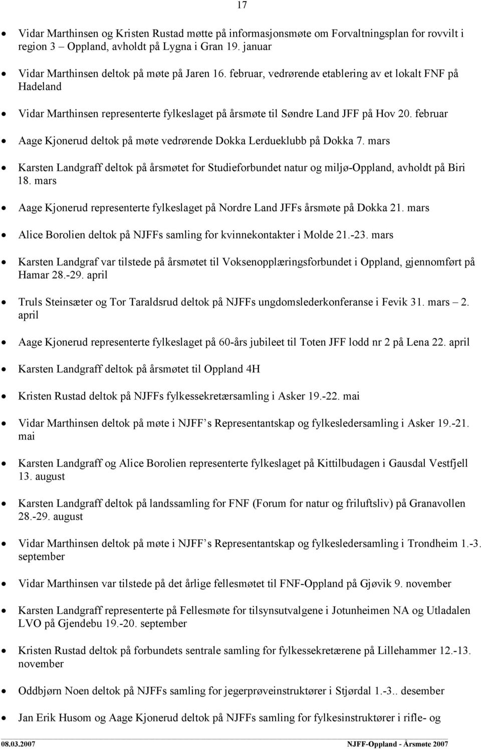 februar Aage Kjonerud deltok på møte vedrørende Dokka Lerdueklubb på Dokka 7. mars Karsten Landgraff deltok på årsmøtet for Studieforbundet natur og miljø-oppland, avholdt på Biri 18.