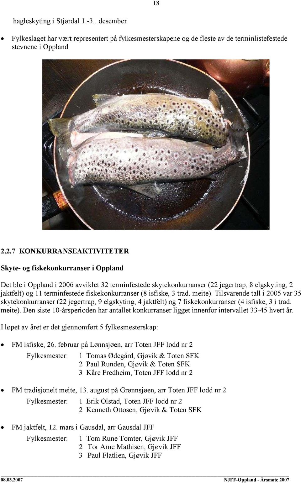 fiskekonkurranser (8 isfiske, 3 trad. meite). Tilsvarende tall i 2005 var 35 skytekonkurranser (22 jegertrap, 9 elgskyting, 4 jaktfelt) og 7 fiskekonkurranser (4 isfiske, 3 i trad. meite). Den siste 10-årsperioden har antallet konkurranser ligget innenfor intervallet 33-45 hvert år.