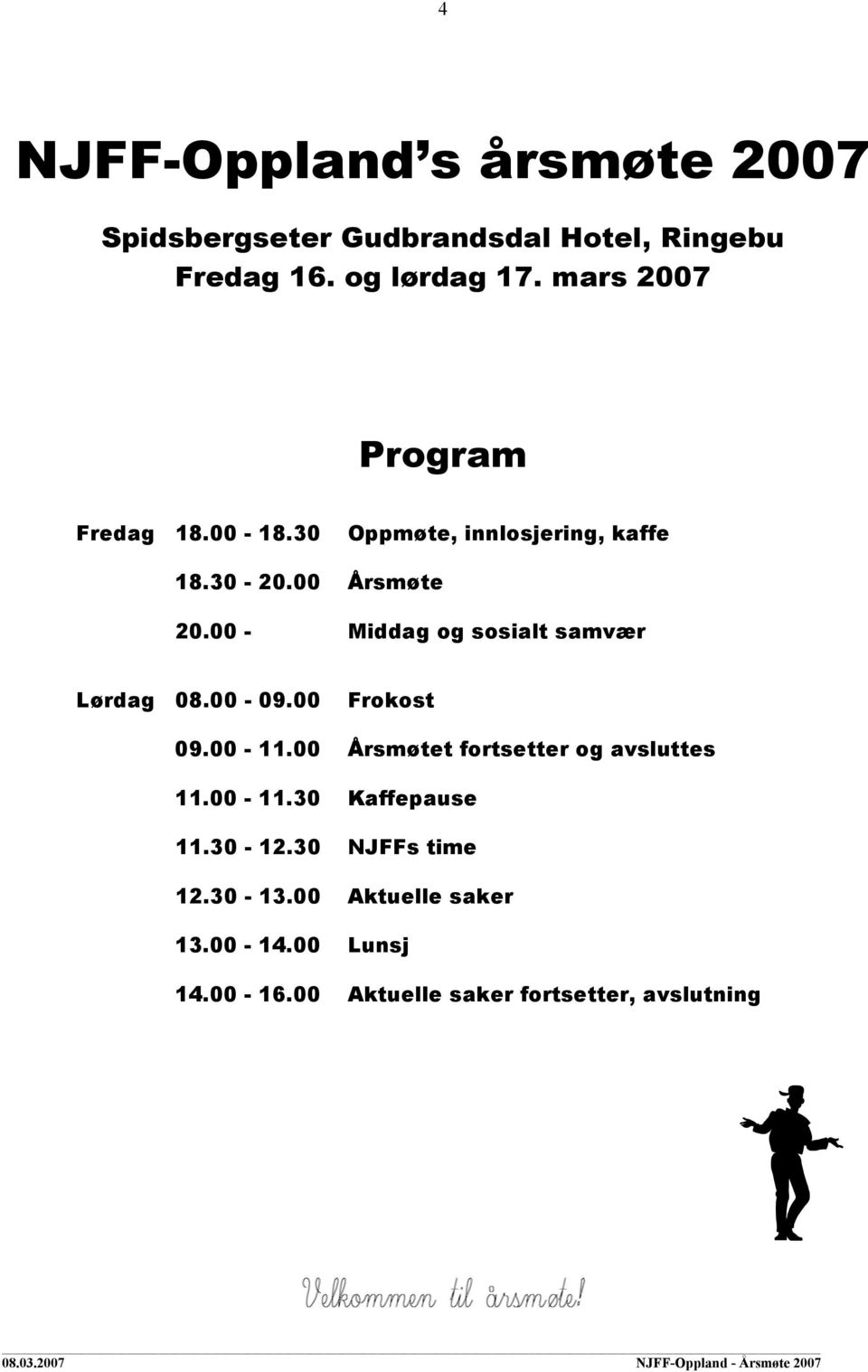 00 - Middag og sosialt samvær Lørdag 08.00-09.00 Frokost 09.00-11.00 Årsmøtet fortsetter og avsluttes 11.