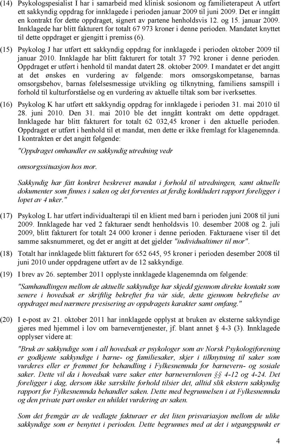 Mandatet knyttet til dette oppdraget er gjengitt i premiss (6). (15) Psykolog J har utført ett sakkyndig oppdrag for innklagede i perioden oktober 2009 til januar 2010.