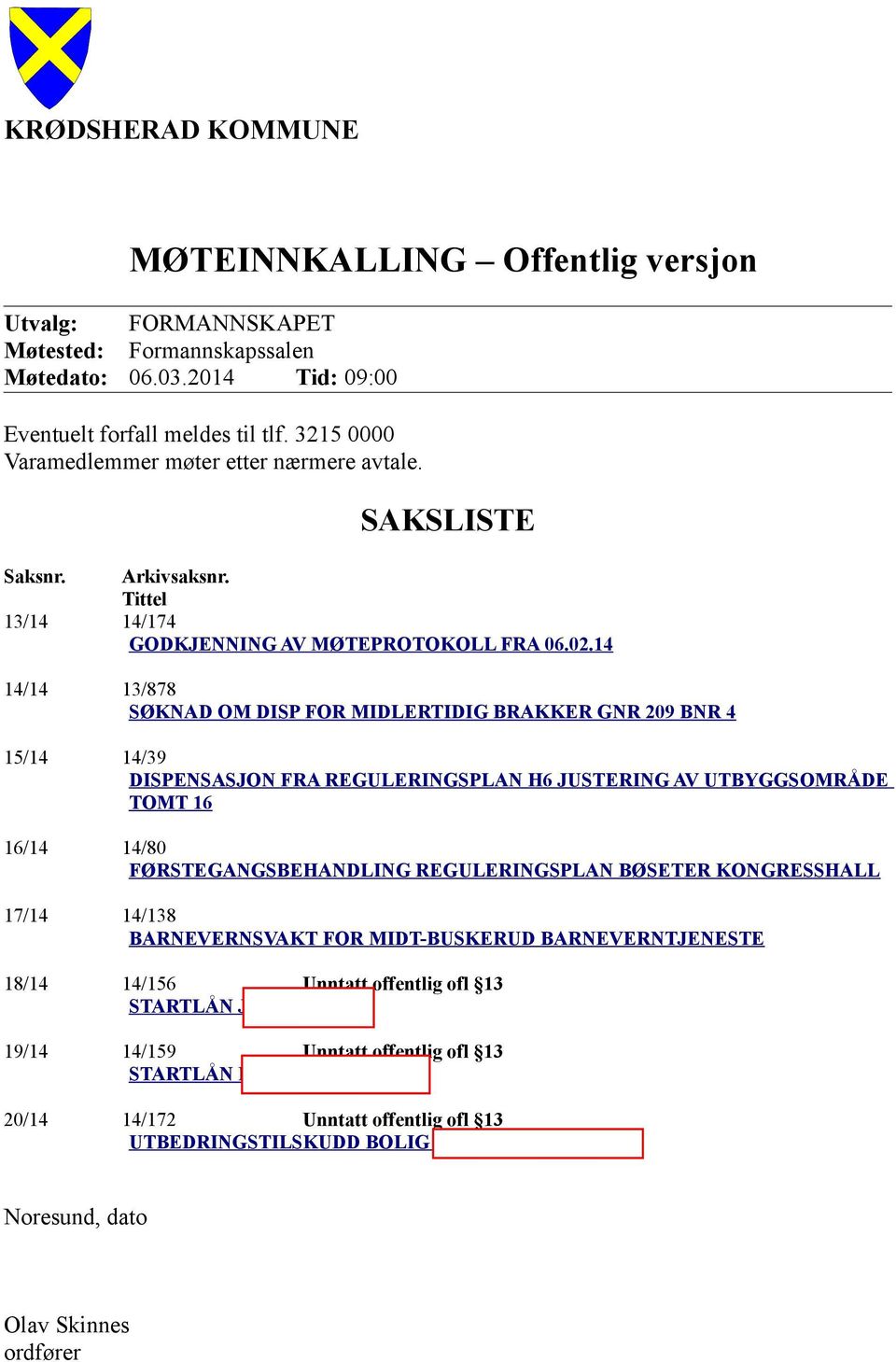 14 14/14 13/878 SØKNAD OM DISP FOR MIDLERTIDIG BRAKKER GNR 209 BNR 4 15/14 14/39 DISPENSASJON FRA REGULERINGSPLAN H6 JUSTERING AV UTBYGGSOMRÅDE TOMT 16 16/14 14/80 FØRSTEGANGSBEHANDLING