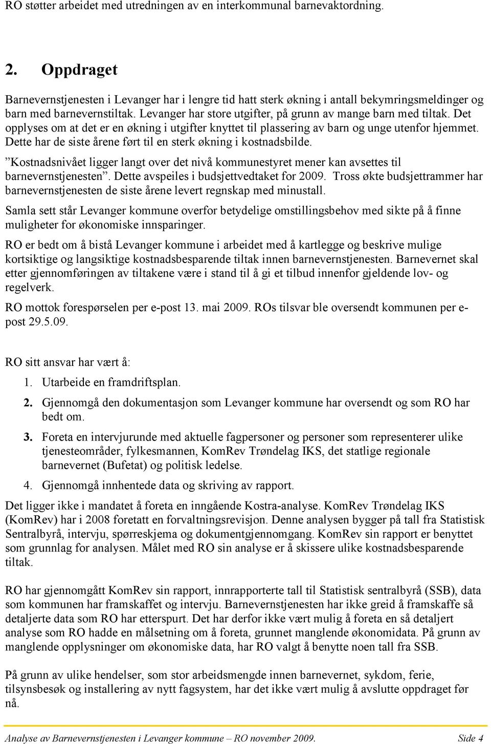 Det opplyses om at det er en økning i utgifter knyttet til plassering av barn og unge utenfor hjemmet. Dette har de siste årene ført til en sterk økning i kostnadsbilde.