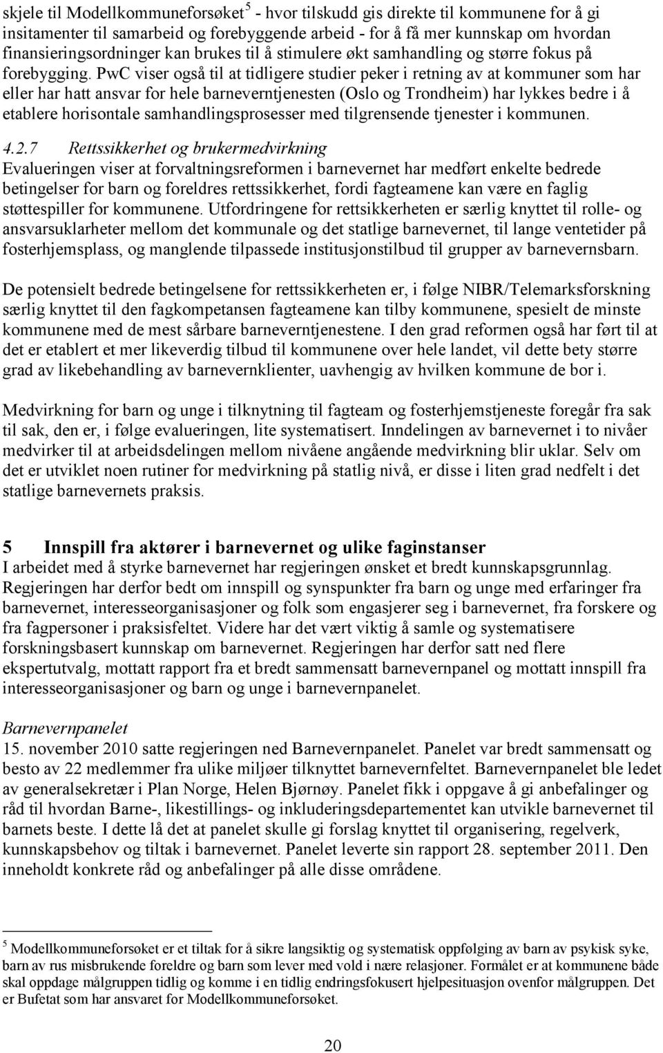 PwC viser også til at tidligere studier peker i retning av at kommuner som har eller har hatt ansvar for hele barneverntjenesten (Oslo og Trondheim) har lykkes bedre i å etablere horisontale