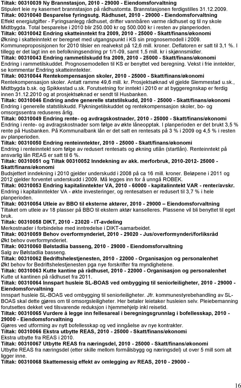 000 kr i resten av planperioden. Tiltak: 00310042 Endring skatteinntekt fra, - 25000 - Skatt/finans/økonomi Økning i skatteinntekt er beregnet med utgangspunkt i KS sin prognosemodell i.